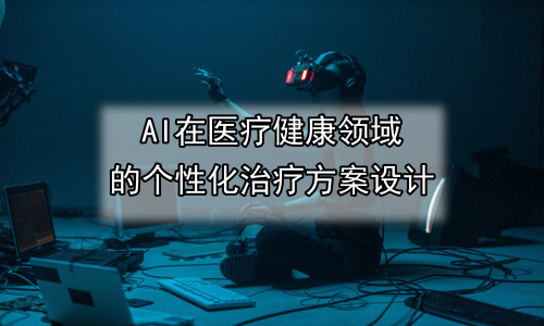 AI在医疗健康领域的个性化治疗方案设计