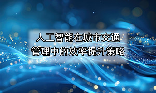 人工智能在城市交通管理中的效率提升策略