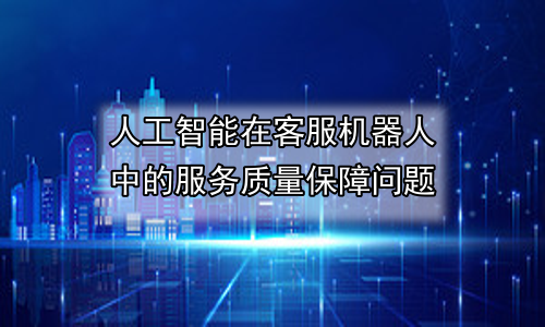 人工智能在客服机器人中的服务质量保障问题