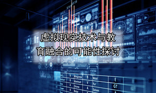 虚拟现实技术与教育融合的可能性探讨