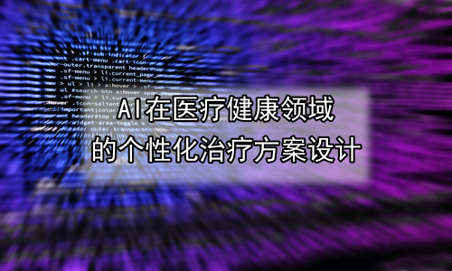 AI在医疗健康领域的个性化治疗方案设计