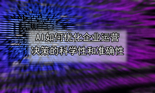 AI如何优化企业运营决策的科学性和准确性