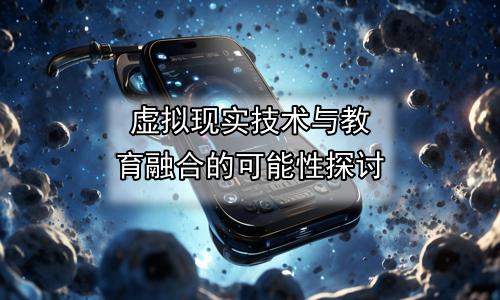 虚拟现实技术与教育融合的可能性探讨