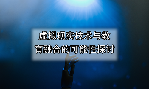 虚拟现实技术与教育融合的可能性探讨