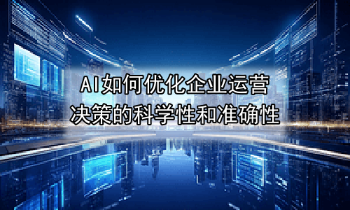 AI如何优化企业运营决策的科学性和准确性