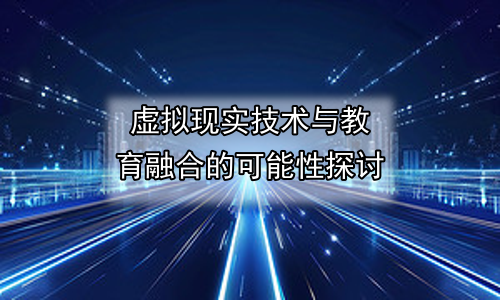 虚拟现实技术与教育融合的可能性探讨