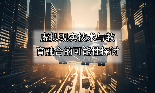 虚拟现实技术与教育融合的可能性探讨