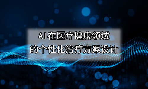 AI在医疗健康领域的个性化治疗方案设计