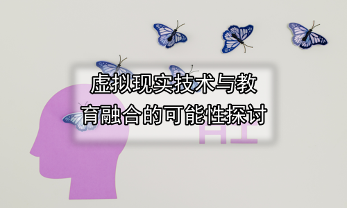 虚拟现实技术与教育融合的可能性探讨