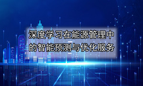 深度学习在能源管理中的智能预测与优化服务