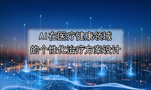 AI在医疗健康领域的个性化治疗方案设计