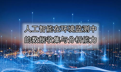 人工智能在环境监测中的数据收集与分析能力