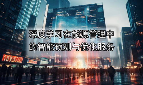 深度学习在能源管理中的智能预测与优化服务