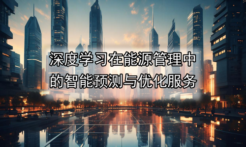 深度学习在能源管理中的智能预测与优化服务