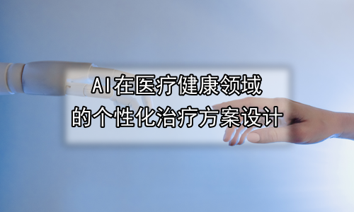 AI在医疗健康领域的个性化治疗方案设计