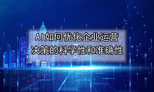AI如何优化企业运营决策的科学性和准确性