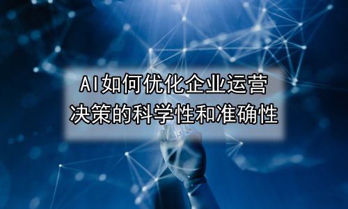 AI如何优化企业运营决策的科学性和准确性