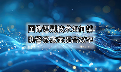 图像识别技术如何辅助警察破案提高效率