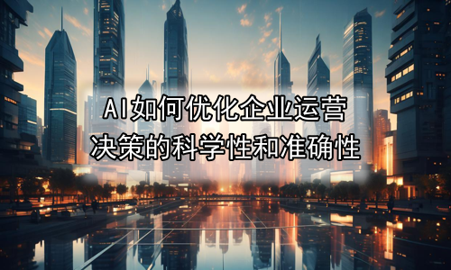 AI如何优化企业运营决策的科学性和准确性