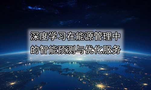 深度学习在能源管理中的智能预测与优化服务