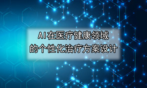 AI在医疗健康领域的个性化治疗方案设计