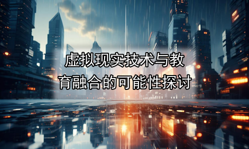 虚拟现实技术与教育融合的可能性探讨