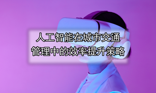 人工智能在城市交通管理中的效率提升策略
