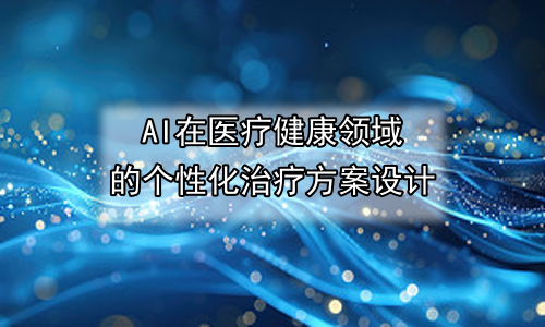 AI在医疗健康领域的个性化治疗方案设计