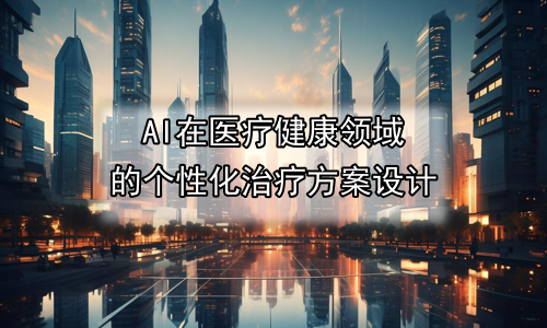 AI在医疗健康领域的个性化治疗方案设计