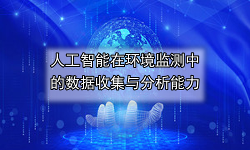 人工智能在环境监测中的数据收集与分析能力
