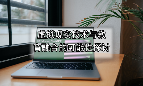 虚拟现实技术与教育融合的可能性探讨