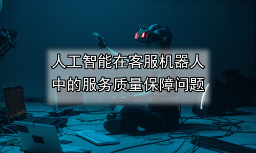人工智能在客服机器人中的服务质量保障问题