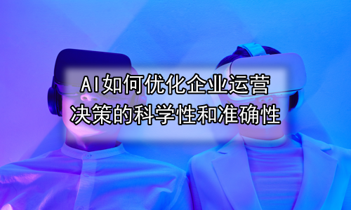 AI如何优化企业运营决策的科学性和准确性
