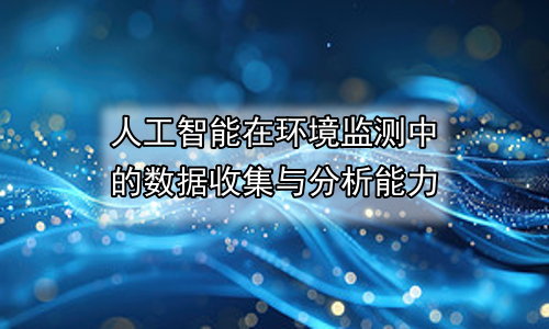 人工智能在环境监测中的数据收集与分析能力