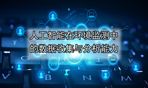 人工智能在环境监测中的数据收集与分析能力
