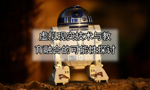 虚拟现实技术与教育融合的可能性探讨