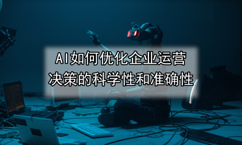 AI如何优化企业运营决策的科学性和准确性