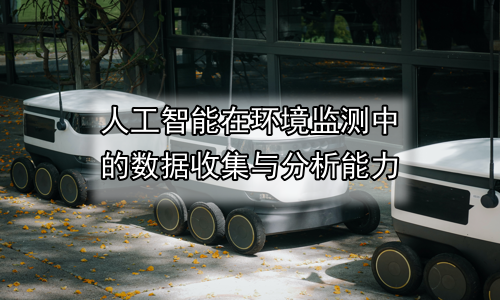 人工智能在环境监测中的数据收集与分析能力