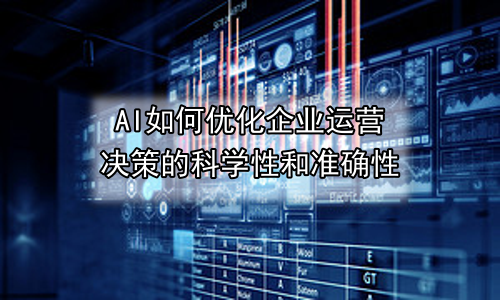 AI如何优化企业运营决策的科学性和准确性