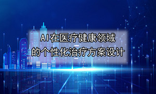 AI在医疗健康领域的个性化治疗方案设计