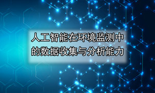 人工智能在环境监测中的数据收集与分析能力
