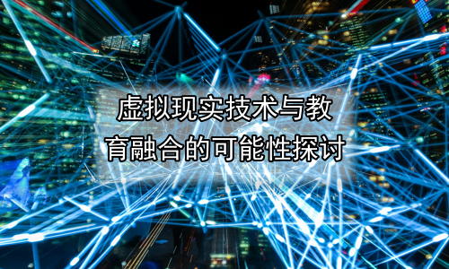 虚拟现实技术与教育融合的可能性探讨