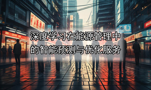 深度学习在能源管理中的智能预测与优化服务