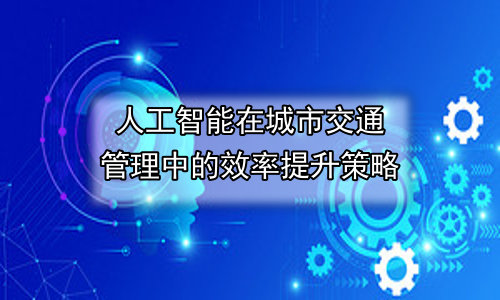 人工智能在城市交通管理中的效率提升策略