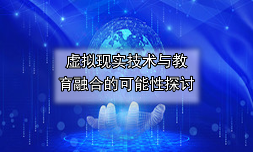虚拟现实技术与教育融合的可能性探讨