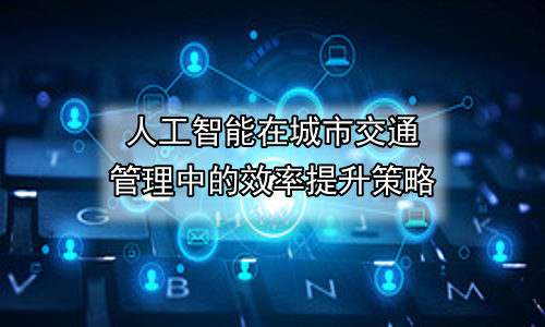 人工智能在城市交通管理中的效率提升策略