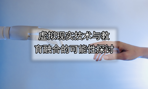 虚拟现实技术与教育融合的可能性探讨