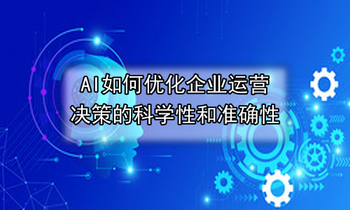 AI如何优化企业运营决策的科学性和准确性