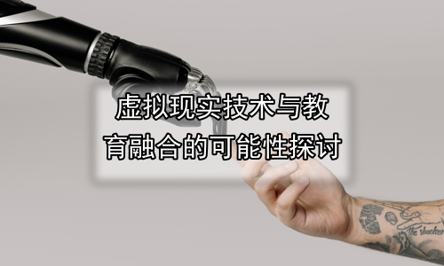 虚拟现实技术与教育融合的可能性探讨
