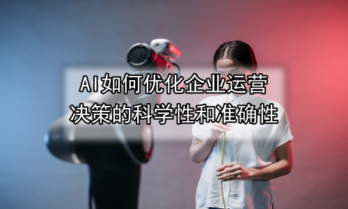 AI如何优化企业运营决策的科学性和准确性